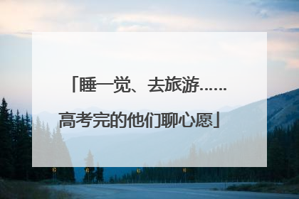睡一觉、去旅游……高考完的他们聊心愿