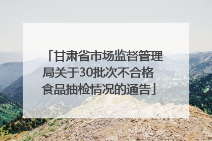 甘肃省市场监督管理局关于30批次不合格食品抽检情况的通告
