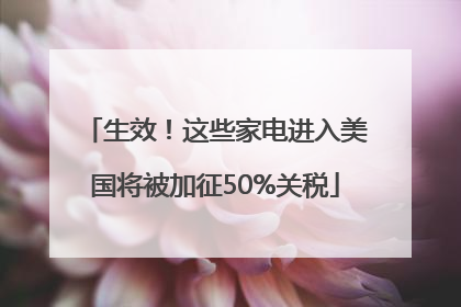 生效！这些家电进入美国将被加征50%关税