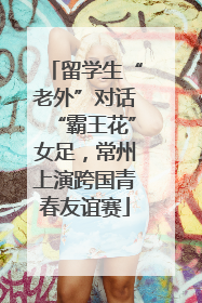 留学生“老外”对话“霸王花”女足，常州上演跨国青春友谊赛
