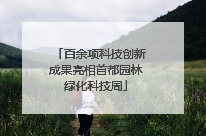 百余项科技创新成果亮相首都园林绿化科技周