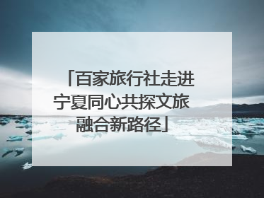 百家旅行社走进宁夏同心共探文旅融合新路径