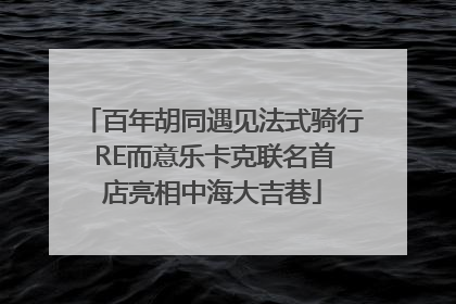 百年胡同遇见法式骑行 RE而意乐卡克联名首店亮相中海大吉巷