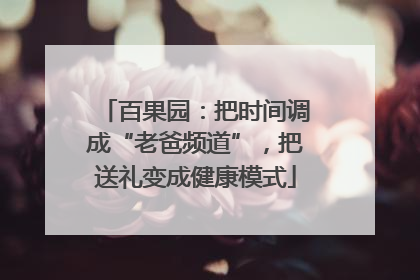 百果园：把时间调成“老爸频道”，把送礼变成健康模式