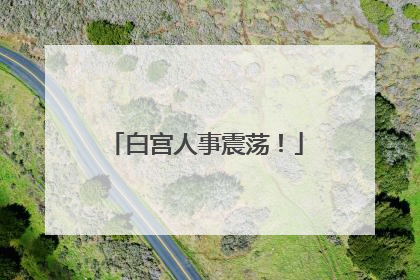白宫人事震荡！