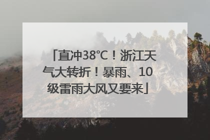 直冲38℃！浙江天气大转折！暴雨、10级雷雨大风又要来