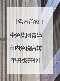 省内首家！中免集团青岛市内免税店转型升级开业