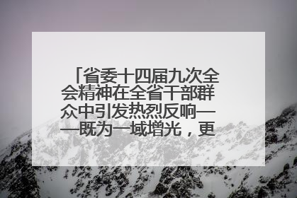 省委十四届九次全会精神在全省干部群众中引发热烈反响——既为一域增光，更为全局添彩