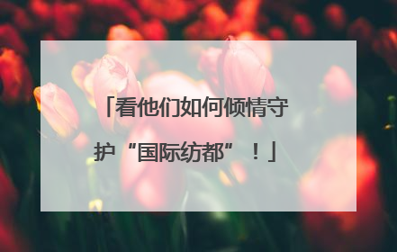 看他们如何倾情守护“国际纺都”！