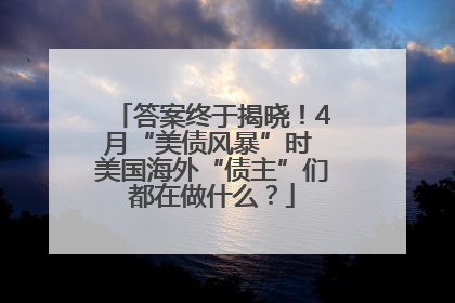 答案终于揭晓！4月“美债风暴”时 美国海外“债主”们都在做什么？