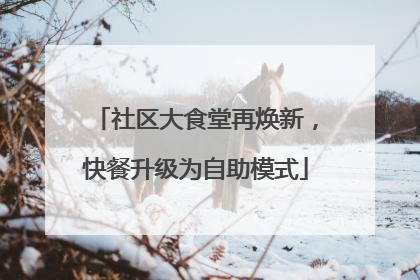 社区大食堂再焕新，快餐升级为自助模式