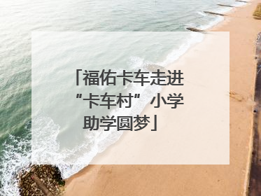 福佑卡车走进“卡车村”小学助学圆梦