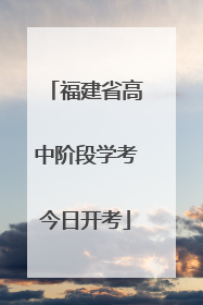 福建省高中阶段学考今日开考