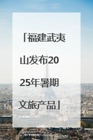福建武夷山发布2025年暑期文旅产品