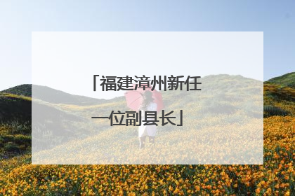 福建漳州新任一位副县长