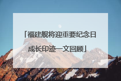 福建舰将迎重要纪念日 成长印迹一文回顾