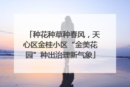 种花种草种春风，天心区金桂小区“金美花园”种出治理新气象