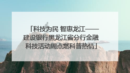 科技为民 智惠龙江——建设银行黑龙江省分行金融科技活动周点燃科普热情
