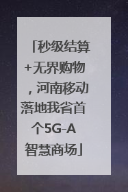秒级结算+无界购物，河南移动落地我省首个5G-A智慧商场
