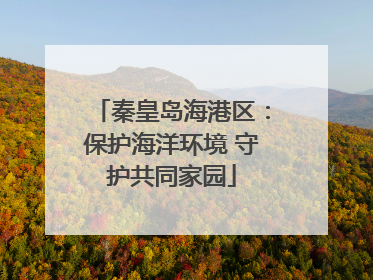 秦皇岛海港区：保护海洋环境 守护共同家园