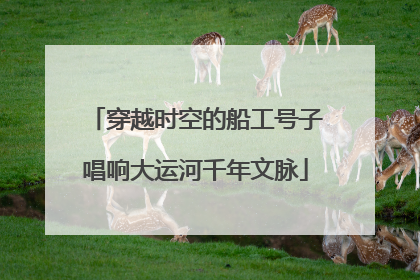穿越时空的船工号子唱响大运河千年文脉