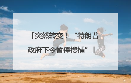 突然转变！“特朗普政府下令暂停搜捕”