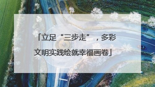 立足“三步走”，多彩文明实践绘就幸福画卷