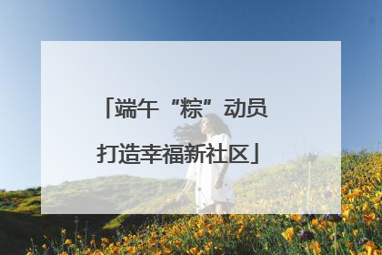 端午“粽”动员 打造幸福新社区