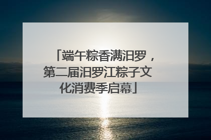 端午粽香满汨罗，第二届汨罗江粽子文化消费季启幕