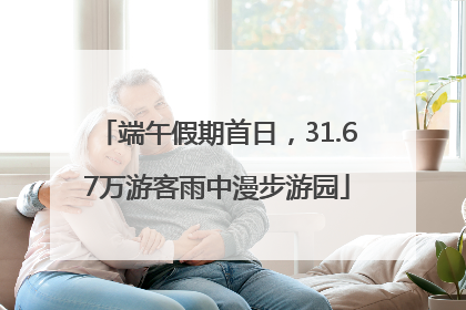 端午假期首日，31.67万游客雨中漫步游园