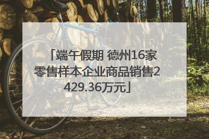 端午假期 德州16家零售样本企业商品销售2429.36万元
