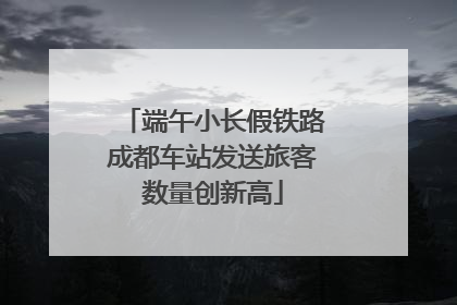 端午小长假铁路成都车站发送旅客数量创新高