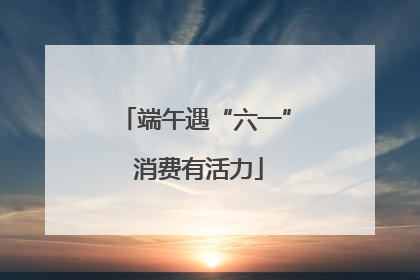 端午遇“六一” 消费有活力