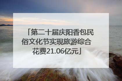 第二十届庆阳香包民俗文化节实现旅游综合花费21.06亿元