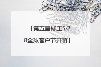 第五届柳工5·28全球客户节开幕