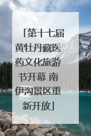 第十七届黄牡丹藏医药文化旅游节开幕 南伊沟景区重新开放