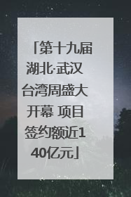 第十九届湖北·武汉台湾周盛大开幕 项目签约额近140亿元