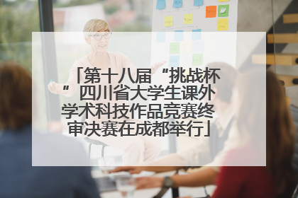 第十八届“挑战杯”四川省大学生课外学术科技作品竞赛终审决赛在成都举行