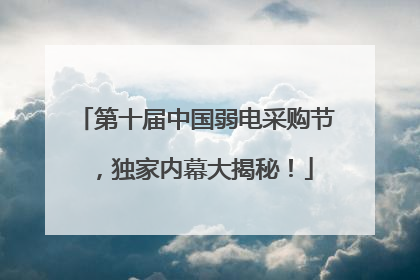 第十届中国弱电采购节，独家内幕大揭秘！