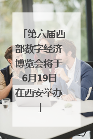 第六届西部数字经济博览会将于6月19日在西安举办