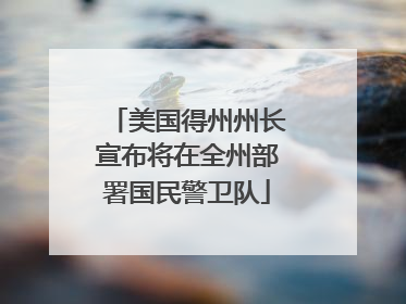 美国得州州长宣布将在全州部署国民警卫队