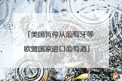 美国暂停从葡萄牙等欧盟国家进口葡萄酒