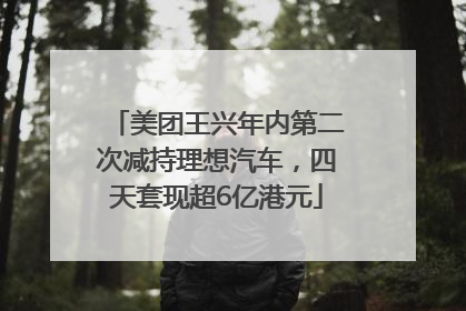 美团王兴年内第二次减持理想汽车，四天套现超6亿港元