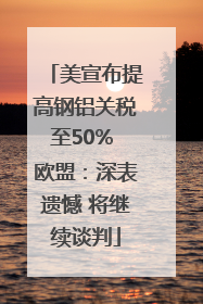 美宣布提高钢铝关税至50% 欧盟：深表遗憾 将继续谈判