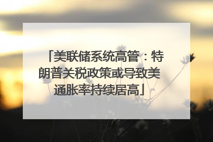 美联储系统高管：特朗普关税政策或导致美通胀率持续居高
