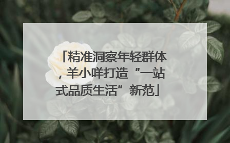 精准洞察年轻群体，羊小咩打造“一站式品质生活”新范