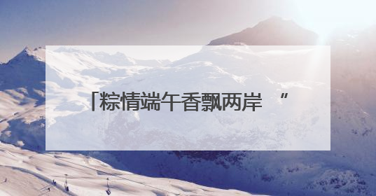 粽情端午香飘两岸 “舟”游泉州世界瞩目