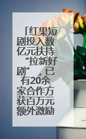 红果短剧投入数亿元扶持“拉新好剧”，已有20余家合作方获百万元额外激励