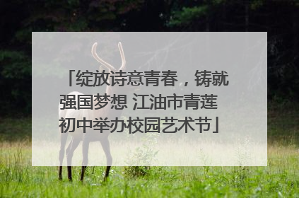 绽放诗意青春，铸就强国梦想 江油市青莲初中举办校园艺术节