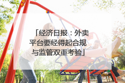 经济日报：外卖平台要经得起合规与监管双重考验